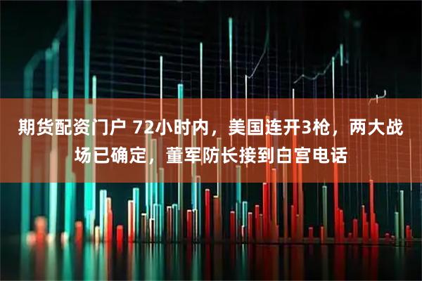 期货配资门户 72小时内，美国连开3枪，两大战场已确定，董军防长接到白宫电话