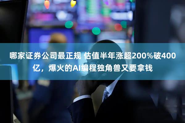 哪家证券公司最正规 估值半年涨超200%破400亿，爆火的AI编程独角兽又要拿钱