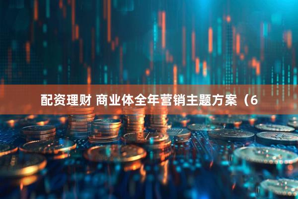 配资理财 商业体全年营销主题方案（6