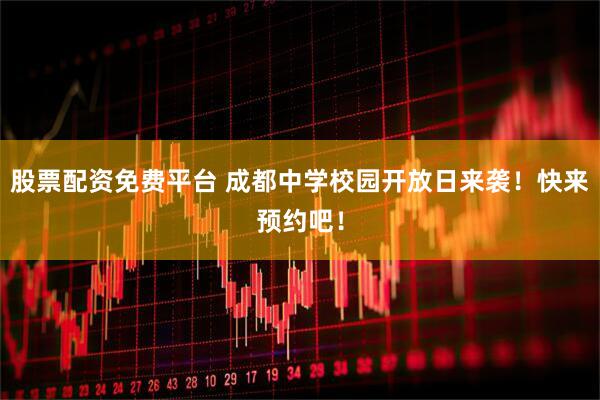 股票配资免费平台 成都中学校园开放日来袭！快来预约吧！