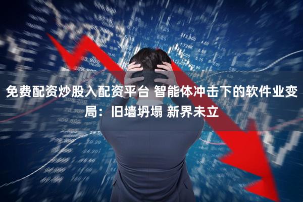 免费配资炒股入配资平台 智能体冲击下的软件业变局：旧墙坍塌 新界未立